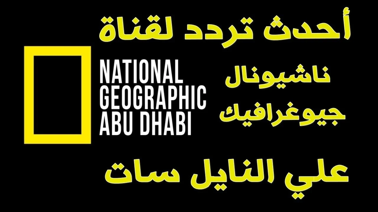 آخر تحديث.. تردد قناة ناشيونال جيوغرافيك أبو ظبي 2025 National Geographic Channel على النايل سات والعرب سات
